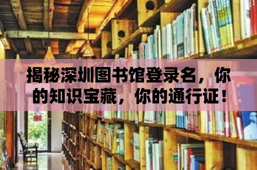 揭秘深圳圖書館登錄名，你的知識寶藏，你的通行證！