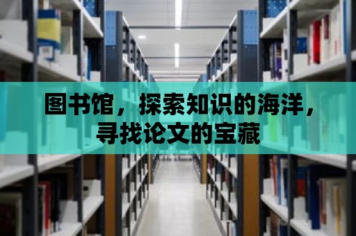 圖書館，探索知識的海洋，尋找論文的寶藏