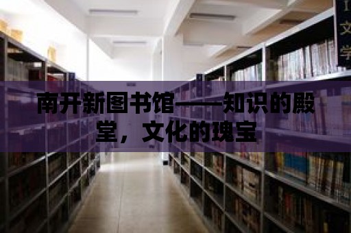 南開新圖書館——知識的殿堂，文化的瑰寶