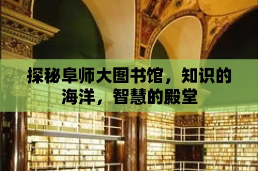 探秘阜師大圖書館，知識的海洋，智慧的殿堂