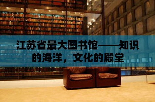 江蘇省最大圖書館——知識的海洋，文化的殿堂