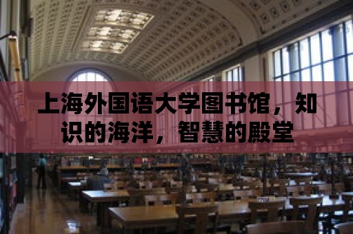 上海外國語大學圖書館，知識的海洋，智慧的殿堂