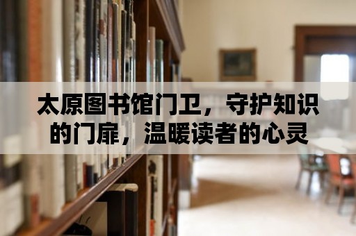 太原圖書館門衛，守護知識的門扉，溫暖讀者的心靈