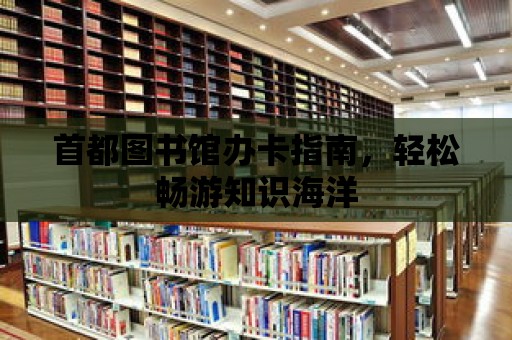 首都圖書館辦卡指南，輕松暢游知識海洋