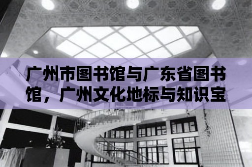 廣州市圖書館與廣東省圖書館，廣州文化地標與知識寶庫的璀璨雙星