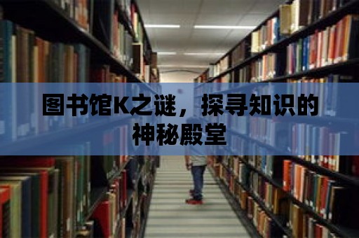 圖書館K之謎，探尋知識(shí)的神秘殿堂