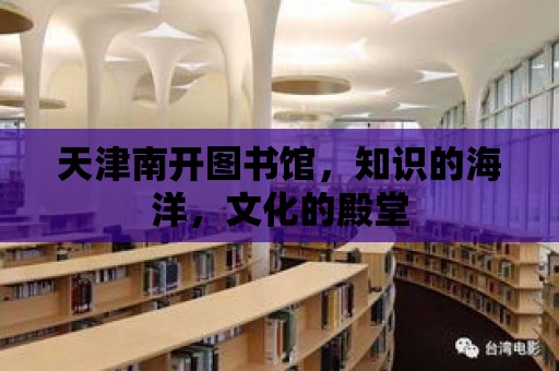 天津南開圖書館，知識的海洋，文化的殿堂