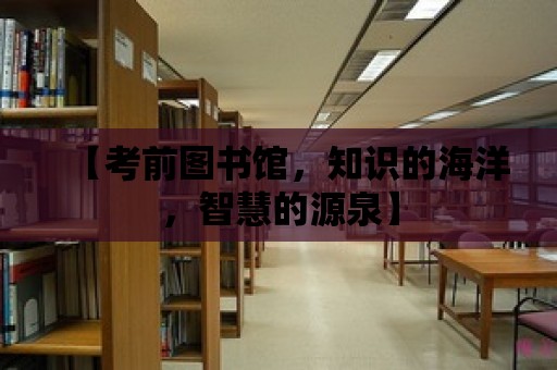 【考前圖書館，知識的海洋，智慧的源泉】