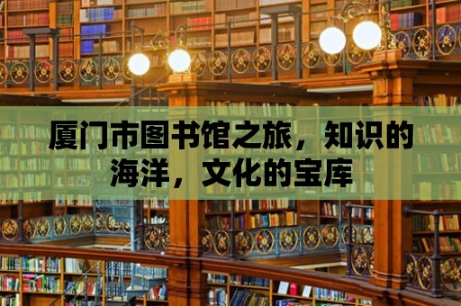 廈門市圖書館之旅，知識的海洋，文化的寶庫