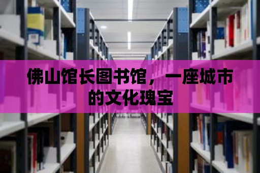 佛山館長圖書館，一座城市的文化瑰寶