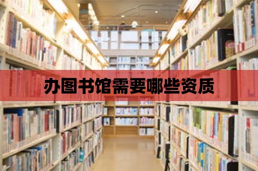 辦圖書館需要哪些資質