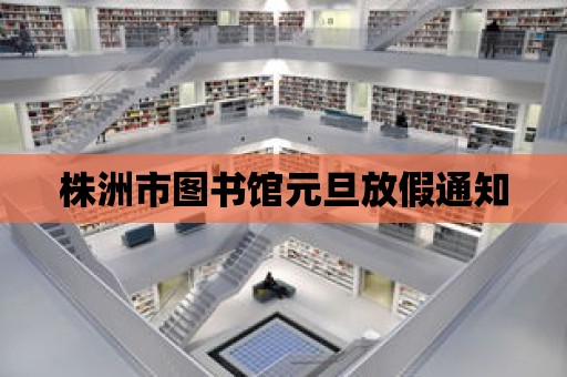 株洲市圖書館元旦放假通知