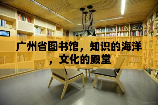 廣州省圖書館，知識的海洋，文化的殿堂