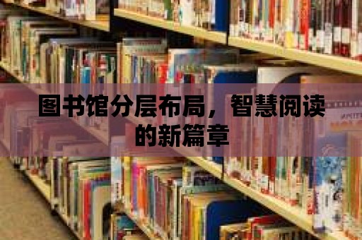 圖書館分層布局，智慧閱讀的新篇章