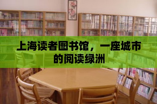 上海讀者圖書館，一座城市的閱讀綠洲