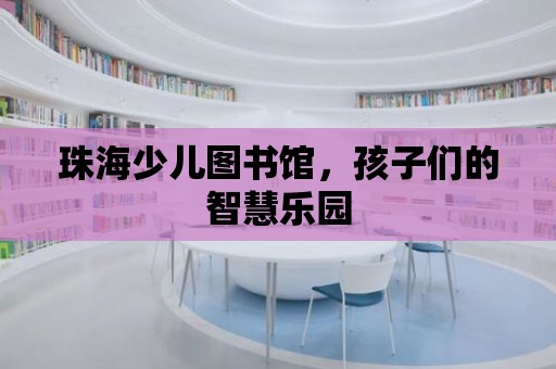 珠海少兒圖書館，孩子們的智慧樂園