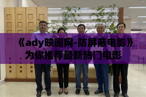 《ady映畫網-防屏蔽電影》為你推薦最新熱門電影