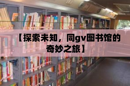 【探索未知，同gv圖書館的奇妙之旅】