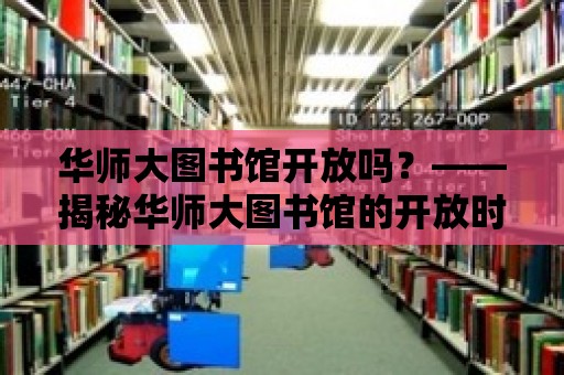 華師大圖書館開放嗎？——揭秘華師大圖書館的開放時間與借閱規則