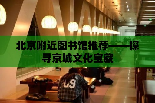 北京附近圖書館推薦——探尋京城文化寶藏