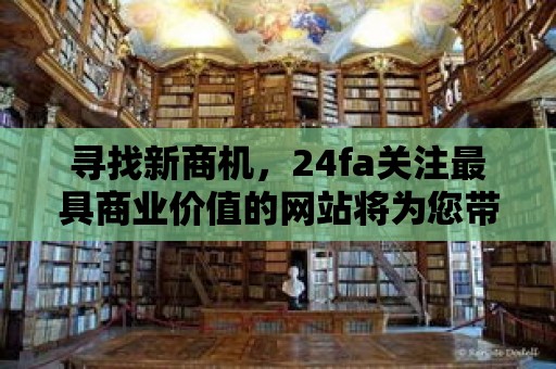 尋找新商機，24fa關注最具商業價值的網站將為您帶來新的商機