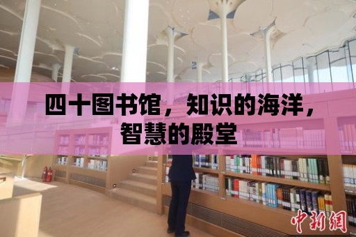 四十圖書館，知識的海洋，智慧的殿堂