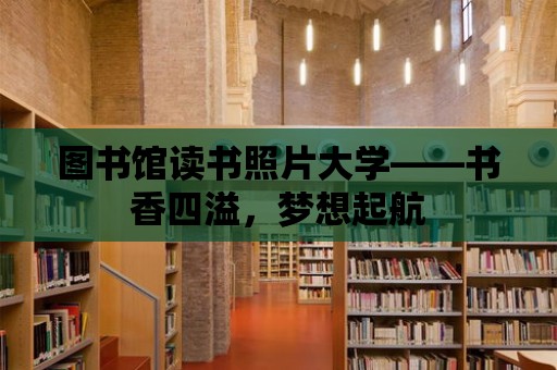 圖書館讀書照片大學——書香四溢，夢想起航