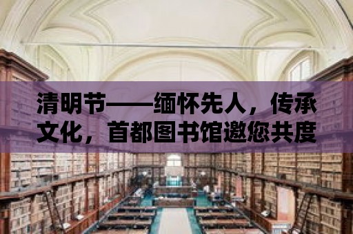 清明節——緬懷先人，傳承文化，首都圖書館邀您共度清明