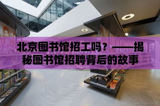 北京圖書館招工嗎？——揭秘圖書館招聘背后的故事