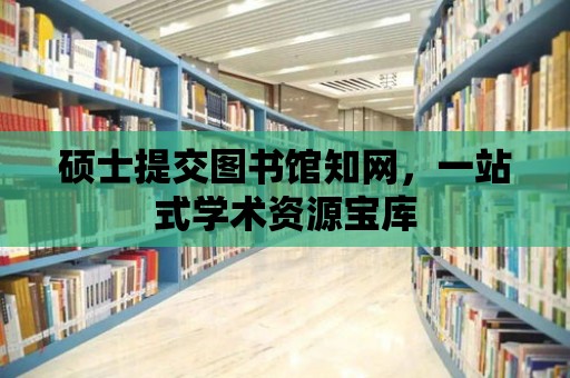 碩士提交圖書館知網，一站式學術資源寶庫