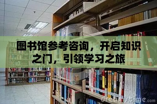 圖書館參考咨詢，開啟知識之門，引領(lǐng)學(xué)習(xí)之旅