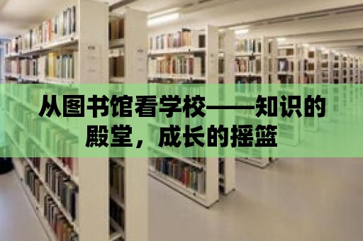 從圖書館看學(xué)校——知識的殿堂，成長的搖籃