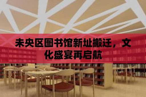 未央區圖書館新址搬遷，文化盛宴再啟航