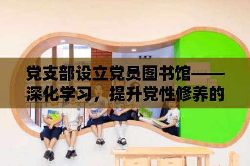 黨支部設立黨員圖書館——深化學習，提升黨性修養的新途徑