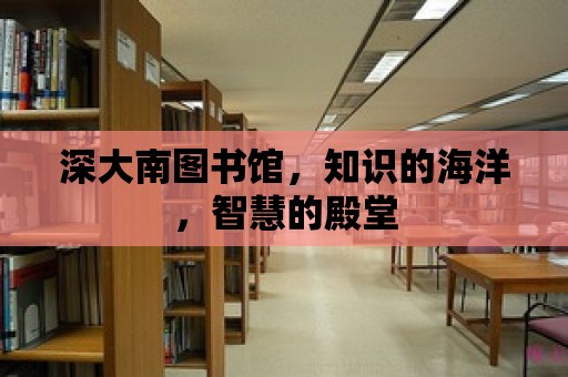 深大南圖書館，知識的海洋，智慧的殿堂