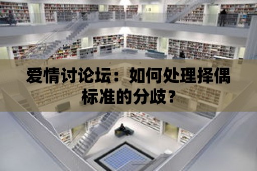 愛情討論壇：如何處理擇偶標準的分歧？