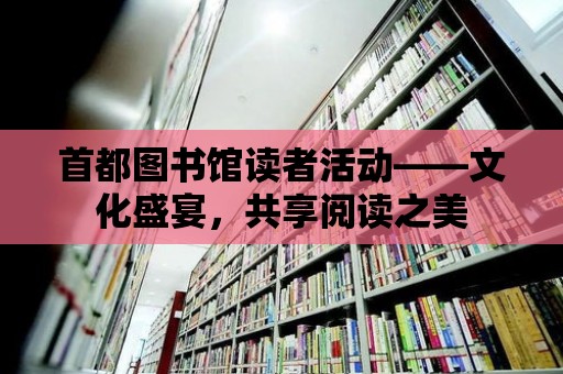 首都圖書館讀者活動——文化盛宴，共享閱讀之美