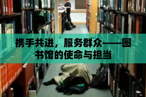 攜手共進，服務群眾——圖書館的使命與擔當