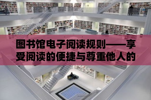 圖書館電子閱讀規則——享受閱讀的便捷與尊重他人的雙重守護