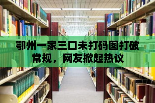 鄂州一家三口未打碼圖打破常規，網友掀起熱議