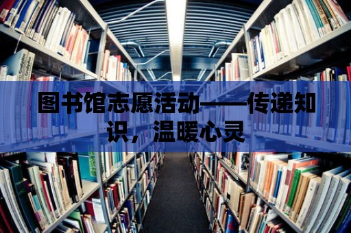 圖書館志愿活動——傳遞知識，溫暖心靈