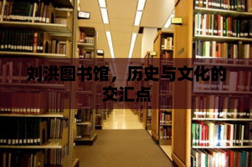 劉洪圖書館，歷史與文化的交匯點