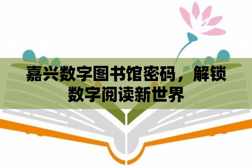 嘉興數字圖書館密碼，解鎖數字閱讀新世界