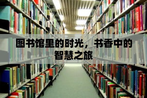 圖書館里的時(shí)光，書香中的智慧之旅