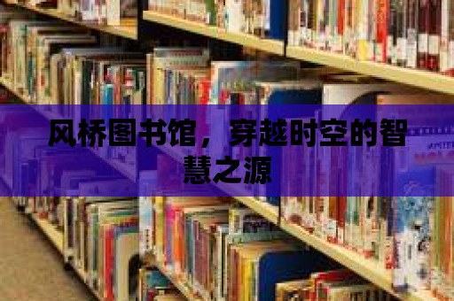 風橋圖書館，穿越時空的智慧之源