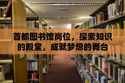 首都圖書館崗位，探索知識的殿堂，成就夢想的舞臺