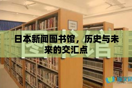 日本新聞圖書館，歷史與未來的交匯點