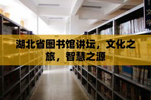 湖北省圖書館講壇，文化之旅，智慧之源