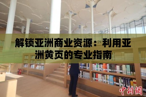 解鎖亞洲商業資源：利用亞洲黃頁的專業指南