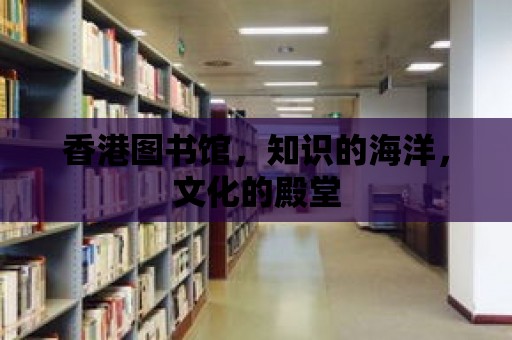 香港圖書館，知識的海洋，文化的殿堂